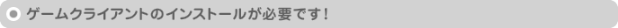 ゲームクライアントのインストールが必要です！