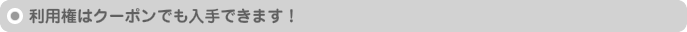 利用権はクーポンでも入手できます！